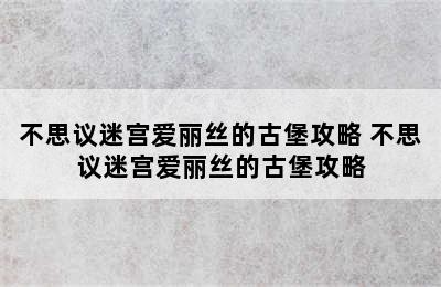 不思议迷宫爱丽丝的古堡攻略 不思议迷宫爱丽丝的古堡攻略